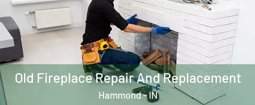  Old Fireplace Repair And Replacement Hammond - IN