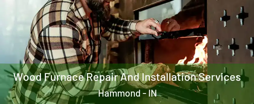  Wood Furnace Repair And Installation Services Hammond - IN